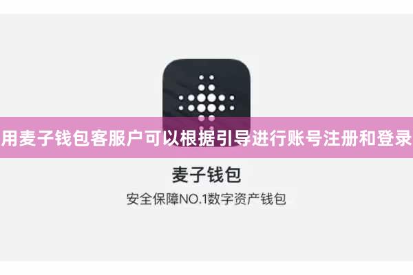 用麦子钱包客服户可以根据引导进行账号注册和登录