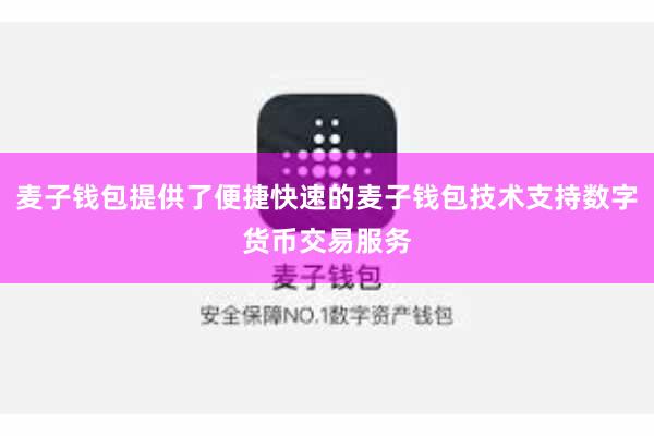 麦子钱包提供了便捷快速的麦子钱包技术支持数字货币交易服务