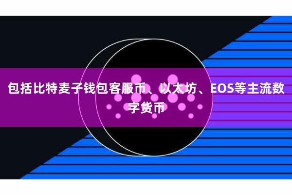 包括比特麦子钱包客服币、以太坊、EOS等主流数字货币