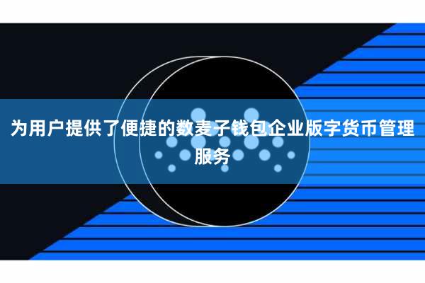 为用户提供了便捷的数麦子钱包企业版字货币管理服务