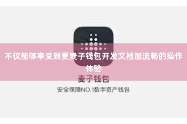 不仅能够享受到更麦子钱包开发文档加流畅的操作体验