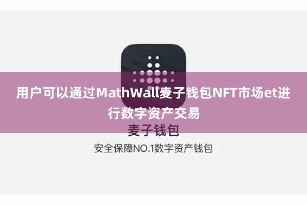 用户可以通过MathWall麦子钱包NFT市场et进行数字资产交易