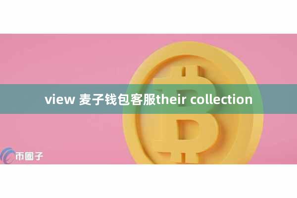 view 麦子钱包客服their collection