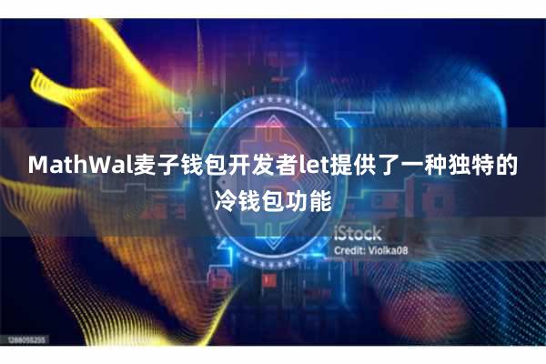 MathWal麦子钱包开发者let提供了一种独特的冷钱包功能