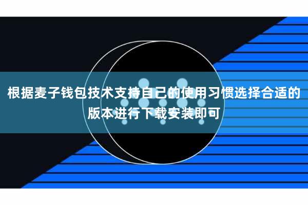 根据麦子钱包技术支持自己的使用习惯选择合适的版本进行下载安装即可