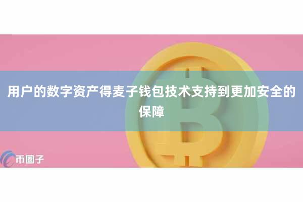 用户的数字资产得麦子钱包技术支持到更加安全的保障