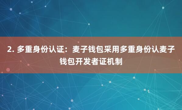 2. 多重身份认证：麦子钱包采用多重身份认麦子钱包开发者证机制