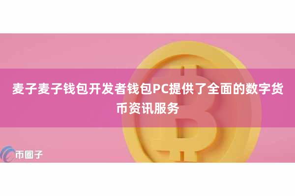 麦子麦子钱包开发者钱包PC提供了全面的数字货币资讯服务