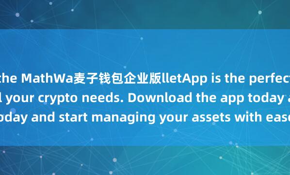 the MathWa麦子钱包企业版lletApp is the perfect companion for all your crypto needs. Download the app today and start managing your assets with ease and convenience.