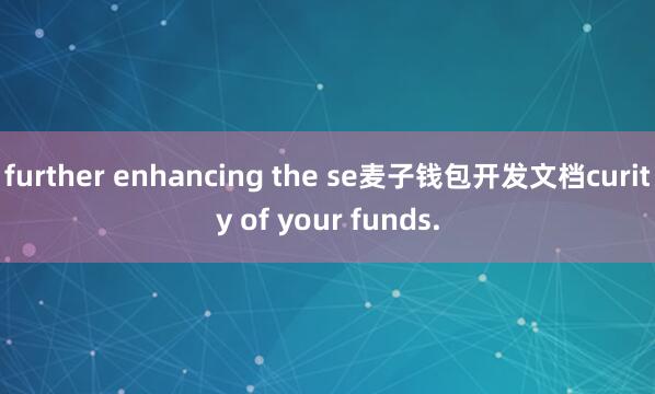 further enhancing the se麦子钱包开发文档curity of your funds.