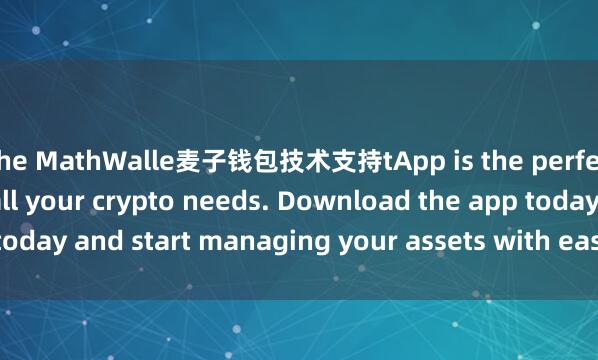 the MathWalle麦子钱包技术支持tApp is the perfect companion for all your crypto needs. Download the app today and start managing your assets with ease and convenience.